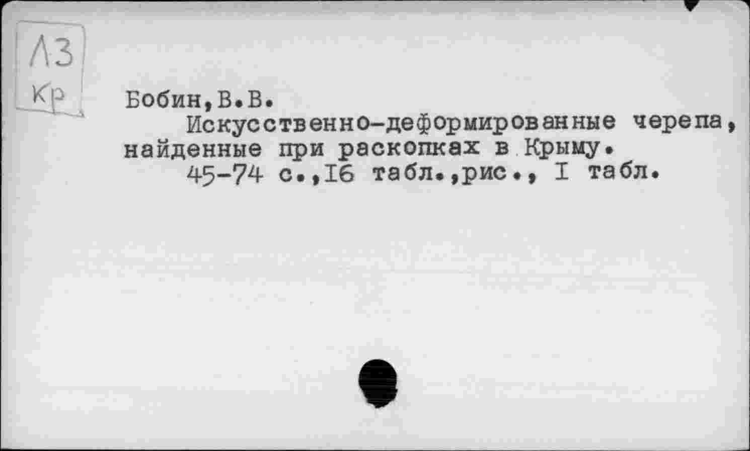 ﻿Бобин,В.В.
Искусственно—деформированные черепа, найденные при раскопках в Крыму.
45-74 с.,16 табл.,рис., I табл.